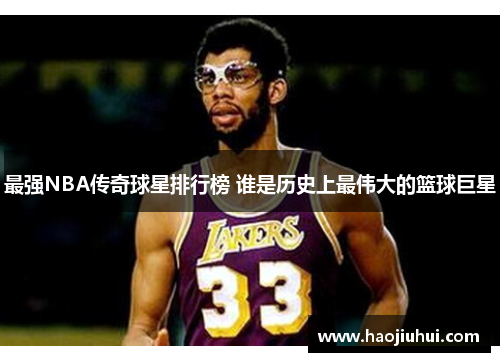 最强NBA传奇球星排行榜 谁是历史上最伟大的篮球巨星